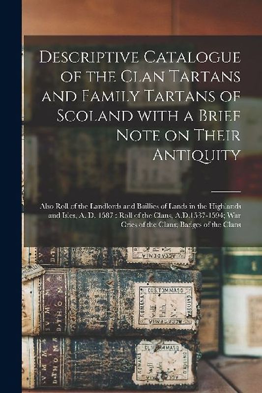Descriptive Catalogue of the Clan Tartans and Family Tartans of Scoland With a Brief Note on Their Antiquity [microform]: Also Roll of the Landlords a