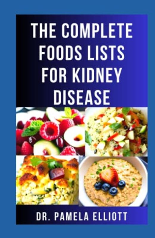 THE COMPLETE FOODS LISTS FOR KIDNEY DISEASE: Comprehensive Foods with Low Sodium, Potassium, GI and Phosphorus Contents - Kidney Friendly Meal Plans with Practical Guides to Improve Renal Functions