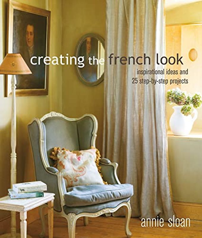 Creating the French Look: Inspirational ideas and 25 step-by-step projects