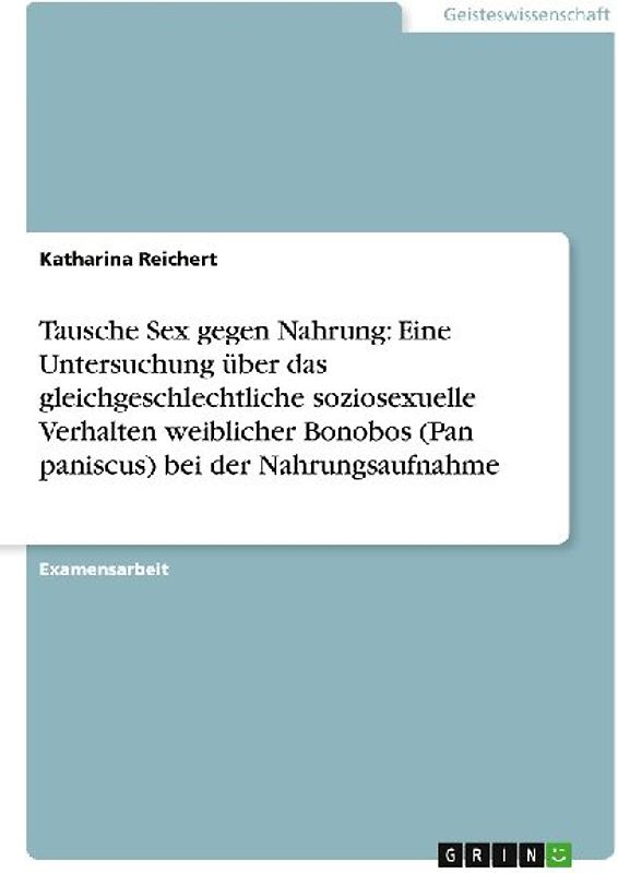 Tausche Sex gegen Nahrung: Eine Untersuchung über das gleichgeschlechtliche soziosexuelle Verhalten weiblicher Bonobos (Pan paniscus) bei der Nahrungsaufnahme