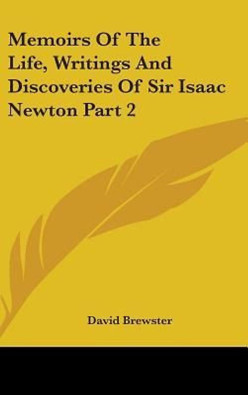 Memoirs Of The Life, Writings And Discoveries Of Sir Isaac Newton Part 2