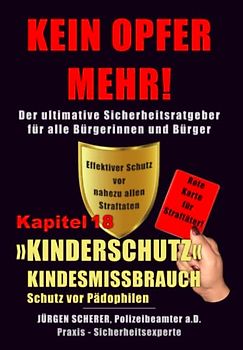 KEIN OPFER MEHR!: Kapitel 18 »Sonderkapitel« - »KINDERSCHUTZ« - Effektiver Schutz der Kinder vor Pädophilen bzw. Kinderschändern - Erweiterter Kinderschutz