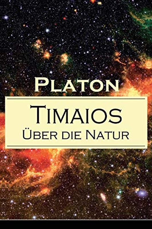 Timaios - Über die Natur: Seiendes + Der Entstehungsgrund und die Einzigkeit des Kosmos + Die Erschaffung des Weltkörpers und der Weltseele + Zeit und ... und der übrigen Lebewesen + Der Raum...