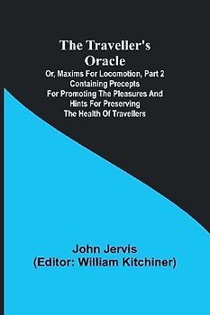 The traveller's oracle; or, maxims for locomotion, Part 2 Containing precepts for promoting the pleasures and hints for preserving the health of travellers