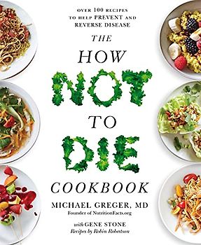The How Not To Die Cookbook: Over 100 Recipes to Help Prevent and Reverse Disease
