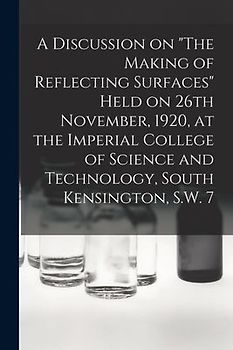 A Discussion on "The Making of Reflecting Surfaces" Held on 26th November, 1920, at the Imperial College of Science and Technology, South Kensington,