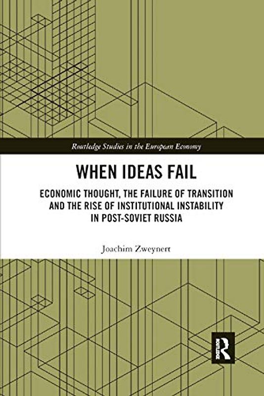 When Ideas Fail: Economic Thought, the Failure of Transition and the Rise of Institutional Instability in Post-Soviet Russia (Routledge Studies in the European Economy, Band 43)