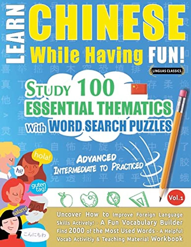 LEARN CHINESE WHILE HAVING FUN! - ADVANCED: INTERMEDIATE TO PRACTICED - STUDY 100 ESSENTIAL THEMATICS WITH WORD SEARCH PUZZLES - VOL.1 - Uncover How ... Skills Actively! - A Fun Vocabulary Builder.