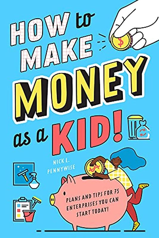 How to Make Money as a Kid: Plans and Tips for 75 Enterprises You Can Start Today!