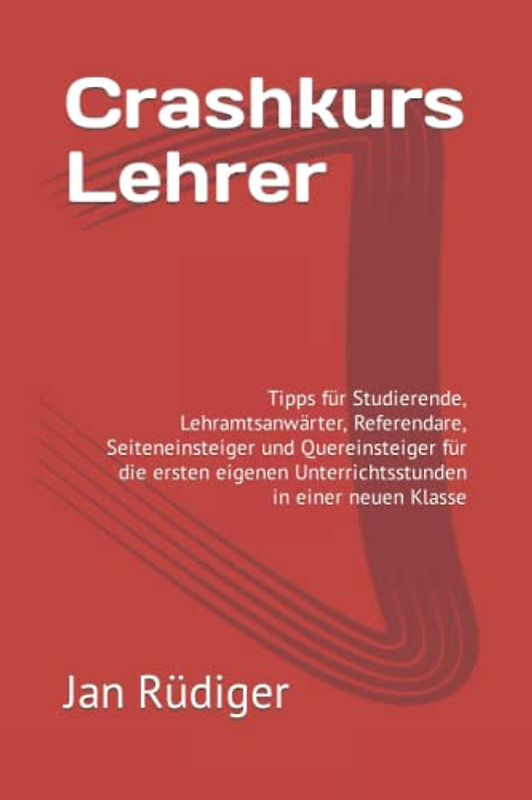 Crashkurs Lehrer: Tipps für Studierende, Lehramtsanwärter, Referendare, Seiteneinsteiger und Quereinsteiger für die ersten eigenen Unterrichtsstunden in einer neuen Klasse