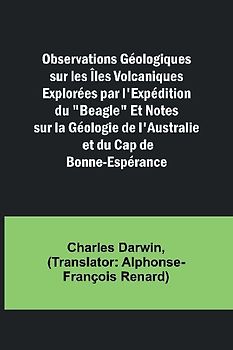 Observations Géologiques sur les Îles Volcaniques Explorées par l'Expédition du "Beagle" Et Notes sur la Géologie de l'Australie et du Cap de Bonne-Espérance