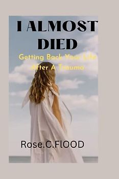 I ALMOST DIED: Getting Back Your Life After A Truma