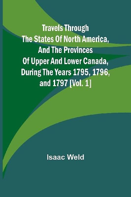 Travels through the states of North America, and the provinces of Upper and Lower Canada, during the years 1795, 1796, and 1797 [Vol. 1]