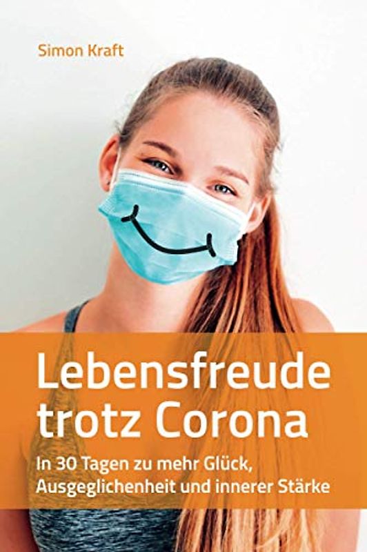 Lebensfreude trotz Corona: In 30 Tagen zu mehr Glück, Ausgeglichenheit und innerer Stärke
