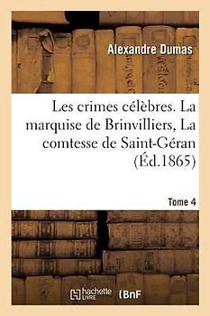 Les Crimes Célèbres.Tome 4 La Marquise de Brinvilliers, La Comtesse de Saint-Géran
