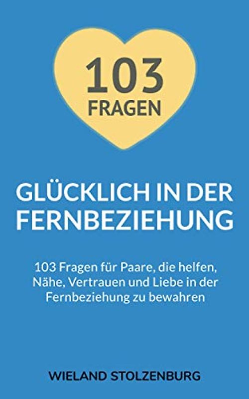 Glücklich in der Fernbeziehung: 103 Fragen für Paare, die helfen, Nähe, Vertrauen und Liebe in der Fernbeziehung zu bewahren