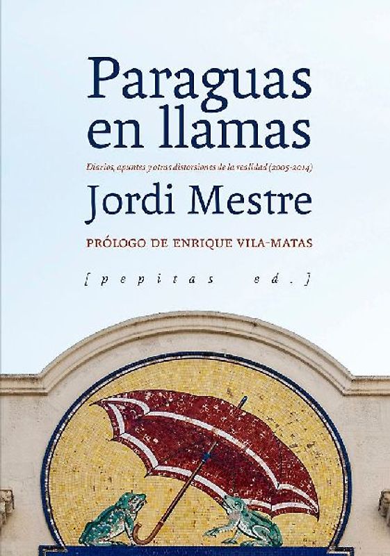Paragüas en llamas : diarios, apuntes y otras distorsiones de la realidad, 2005-2014