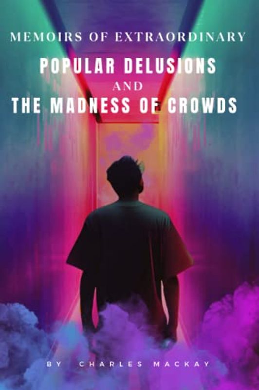 Memoirs Of Extraordinary Popular Delusions And The Madness: original illustrated edition by Charles Mackay