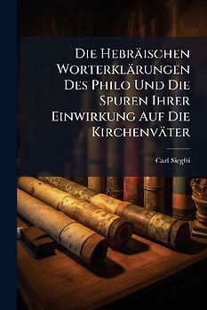 Die Hebräischen Worterklärungen Des Philo Und Die Spuren Ihrer Einwirkung Auf Die Kirchenväter