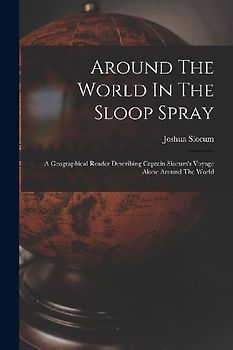 Around The World In The Sloop Spray: A Geographical Reader Describing Captain Slocum's Voyage Alone Around The World
