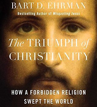 The Triumph of Christianity: How a Forbidden Religion Swept the World