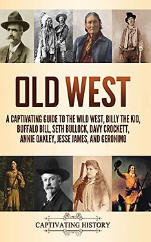 Old West: A Captivating Guide to the Wild West, Billy the Kid, Buffalo Bill, Seth Bullock, Davy Crockett, Annie Oakley, Jesse James, and Geronimo