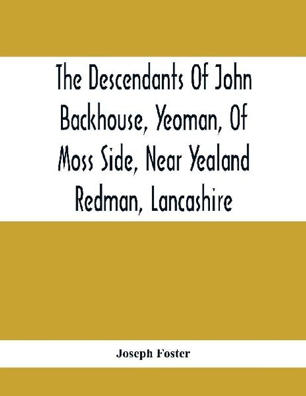 The Descendants Of John Backhouse, Yeoman, Of Moss Side, Near Yealand Redman, Lancashire