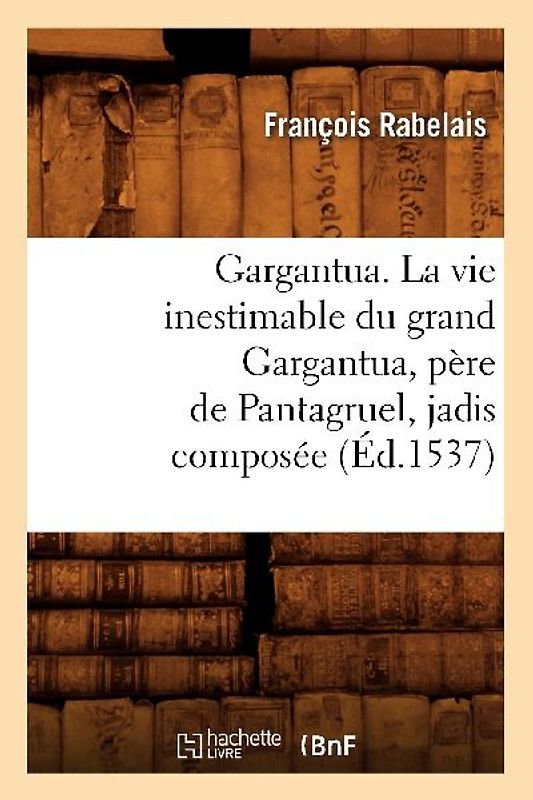 Gargantua. La Vie Inestimable Du Grand Gargantua, Père de Pantagruel, Jadis Composée (Éd.1537)