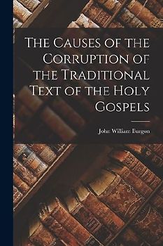 The Causes of the Corruption of the Traditional Text of the Holy Gospels