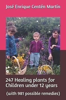 247 Healing Plants for Children Under 12 Years: (with 981 Possible Remedies)