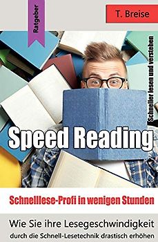 Speed Reading - Schnelllese-Profi in wenigen Stunden: Wie Sie ihre Lesegeschwindigkeit durch die Schnell-Lesetechnik drastisch erhöhen - schneller lesen und verstehen