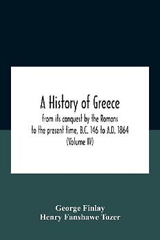 A History Of Greece, From Its Conquest By The Romans To The Present Time, B.C. 146 To A.D. 1864 (Volume Iv)