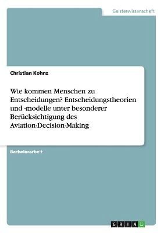 Wie kommen Menschen zu Entscheidungen? Entscheidungstheorien und -modelle unter besonderer Berücksichtigung des Aviation-Decision-Making