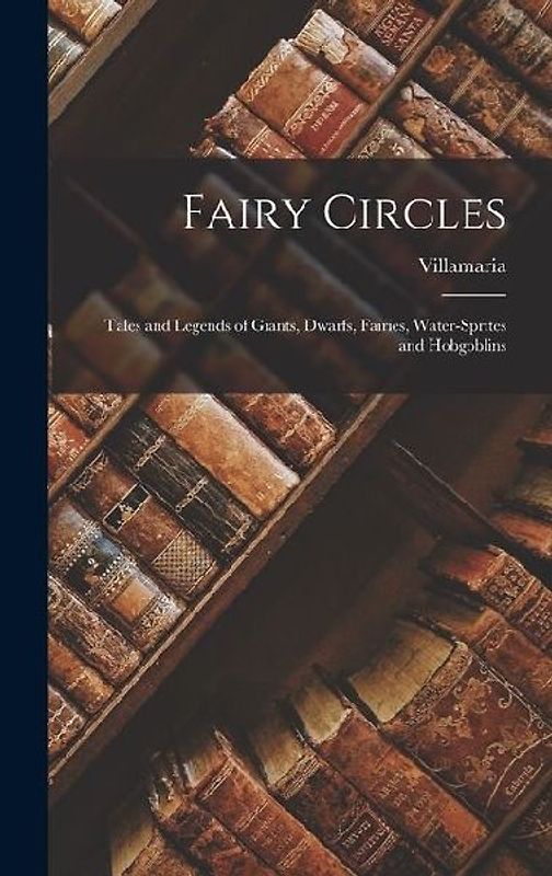 Fairy Circles: Tales and Legends of Giants, Dwarfs, Fairies, Water-Sprites and Hobgoblins