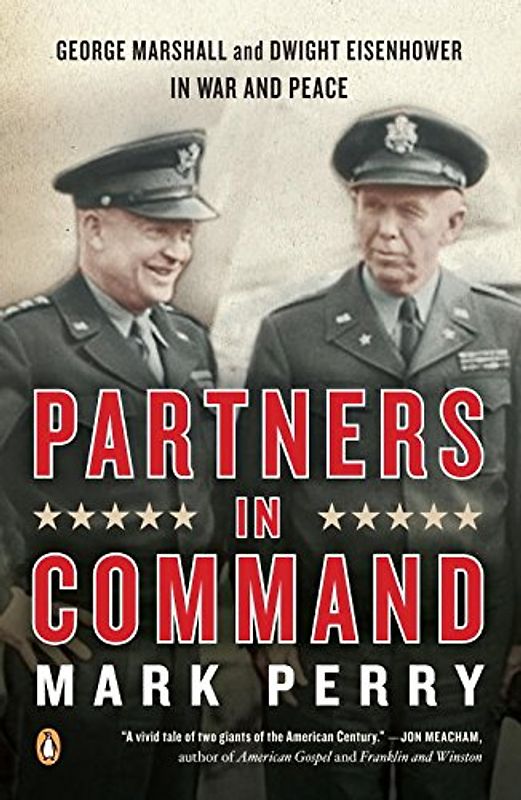 Partners in Command: George Marshall and Dwight Eisenhower in War and Peace - Perry, Mark