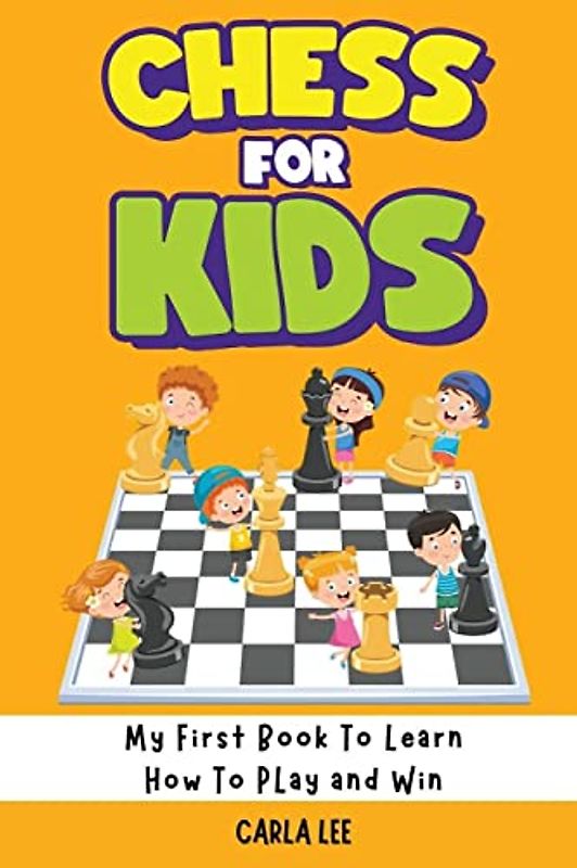 Chess for Kids: My First Book To Learn How To Play and Win: Rules, Strategies and Tactics. How To Play Chess in a Simple and Fun Way. From Begginner to Champion Guide