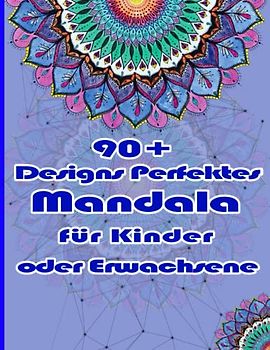 90+ Designs Perfektes Mandala für Kinder oder Erwachsene: Einzigartige Mandala-Designs und stressabbauende Muster für Entspannung, Meditation und Glück für Erwachsene