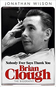 Brian Clough: Nobody Ever Says Thank You - Wilson, Jonathan
