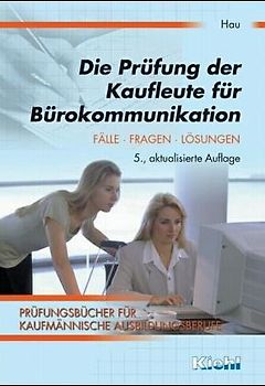Die Prüfung der Kaufleute für Bürokommunikation. Fälle, Fragen, Lösungen