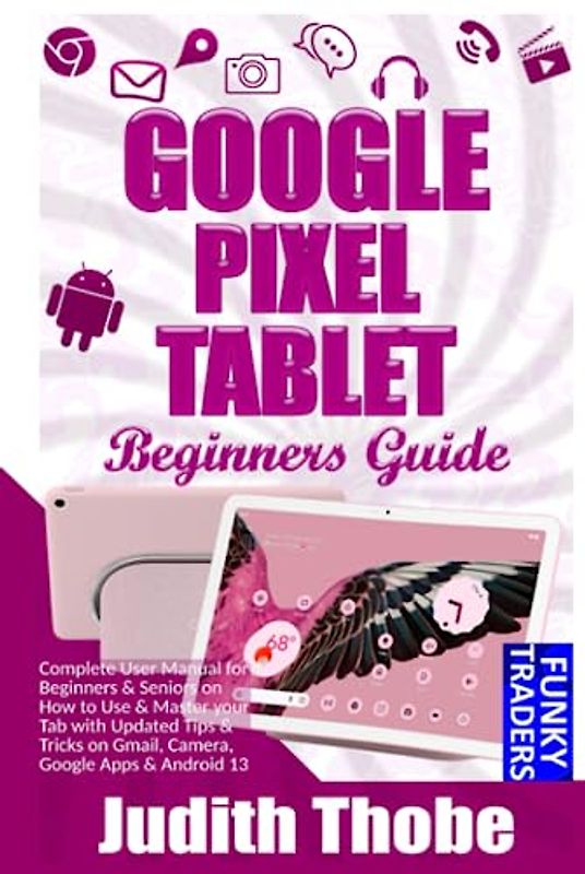 Google Pixel Fold User Guide: Complete User Manual for Beginners & Seniors on How to Use & Master your Phone with Updated Tips & Tricks on Gmail, ... & Android (Google devices by Funky, Band 4)