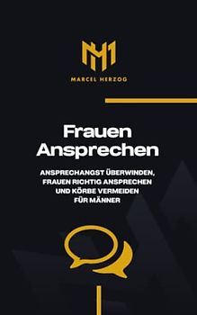 Frauen ansprechen: Frauen richtig ansprechen, Ansprechangst überwinden und Körbe vermeiden für Männer