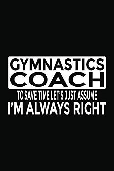 Gymnastics Coach - To Save Time Let's Just Assume I'm Always Right: 6x9" Notebook, 120 Pages, Perfect for Note and Journal, Funny Gift for Gymnastics Coach