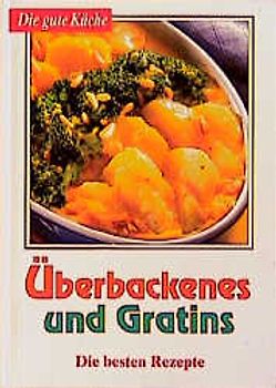 Die gute Küche / Überbackenes einfach bis perfekt. Die besten Rezepte