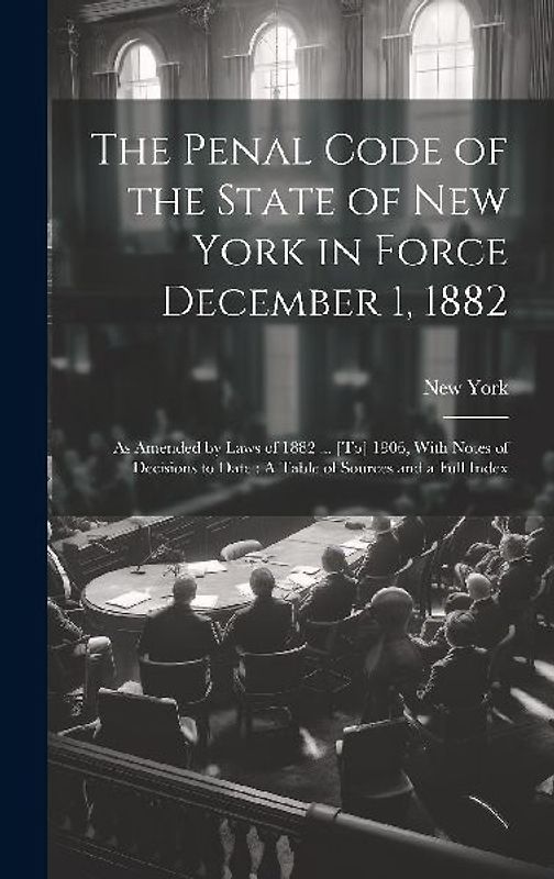 The Penal Code of the State of New York in Force December 1, 1882: As Amended by Laws of 1882 ... [To] 1906, With Notes of Decisions to Date: A Table