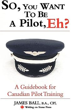So, You Want to Be a Pilot, Eh? a Guidebook for Canadian Pilot Training