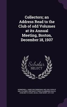 Collectors; an Address Read to the Club of odd Volumes at its Annual Meeting, Boston, December 18, 1907