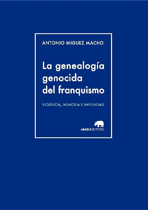 La genealogía genocida del franquismo : violencia, memoria e impunidad