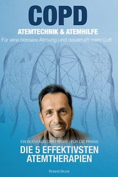 COPD: Atemtechnik & Atemhilfe - Für eine bessere Atmung und dauerhaft mehr Luft- Die 5 effektivsten Atemtherapien