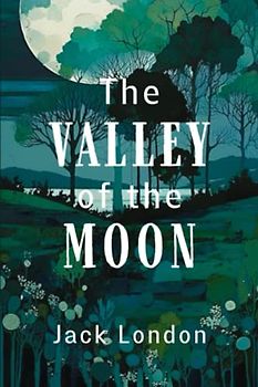 The Valley of the Moon: The 1913 Jack London American Classic