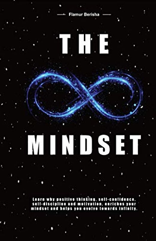 The infinite Mindset: Learn why positive thinking, self-confidence, self-discipline and motivation, enriches your mindset and helps you evolve towards infinity.